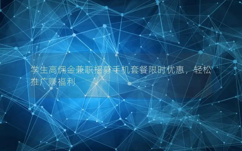 学生高佣金兼职招募手机套餐限时优惠，轻松推广赚福利