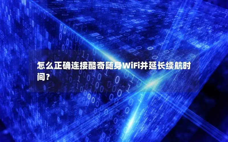 怎么正确连接酷奇随身WiFi并延长续航时间？