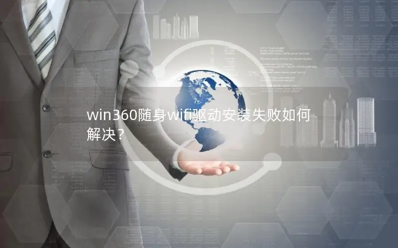 win360随身wifi驱动安装失败如何解决？