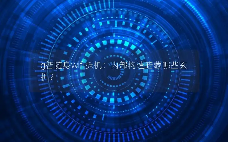 g智随身wifi拆机：内部构造暗藏哪些玄机？