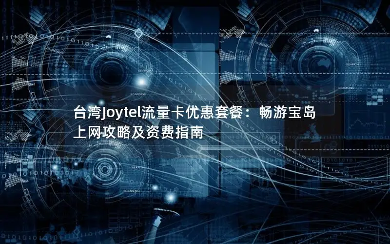 台湾Joytel流量卡优惠套餐：畅游宝岛上网攻略及资费指南