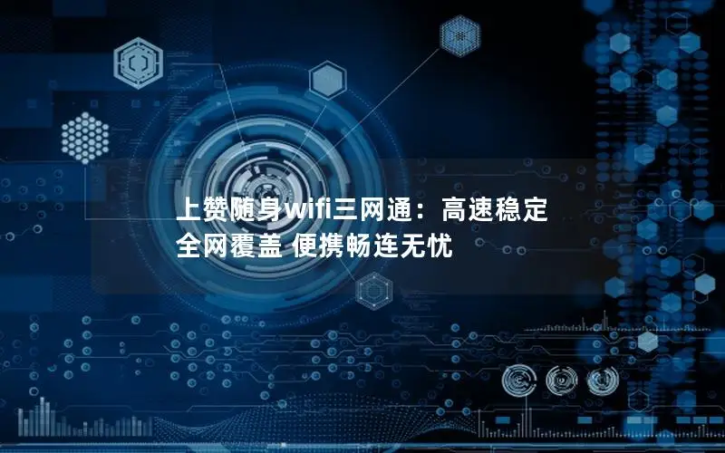 上赞随身wifi三网通：高速稳定 全网覆盖 便携畅连无忧
