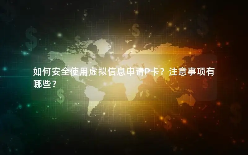 如何安全使用虚拟信息申请P卡？注意事项有哪些？