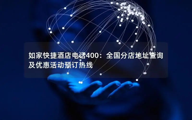 如家快捷酒店电话400：全国分店地址查询及优惠活动预订热线