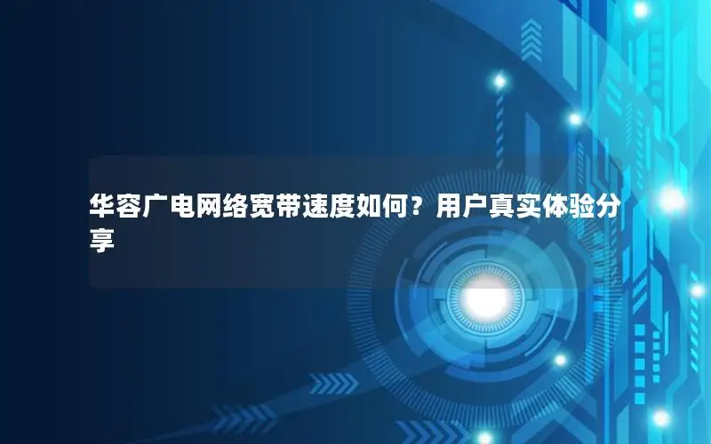 华容广电网络宽带速度如何？用户真实体验分享