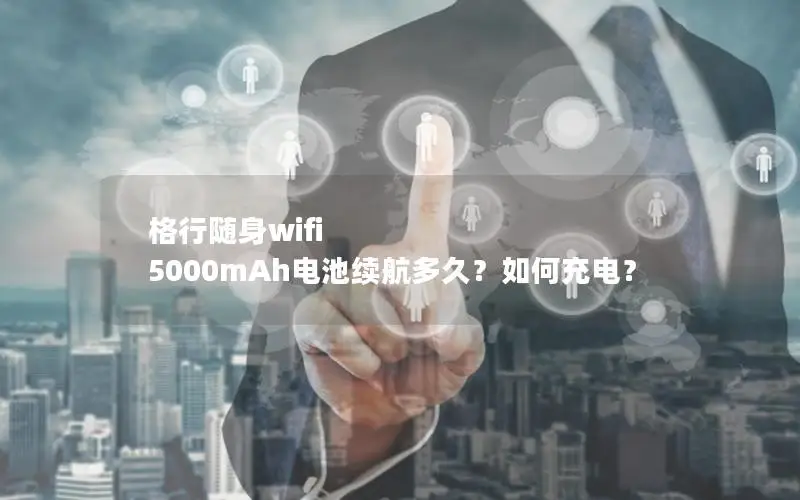 格行随身wifi 5000mAh电池续航多久？如何充电？