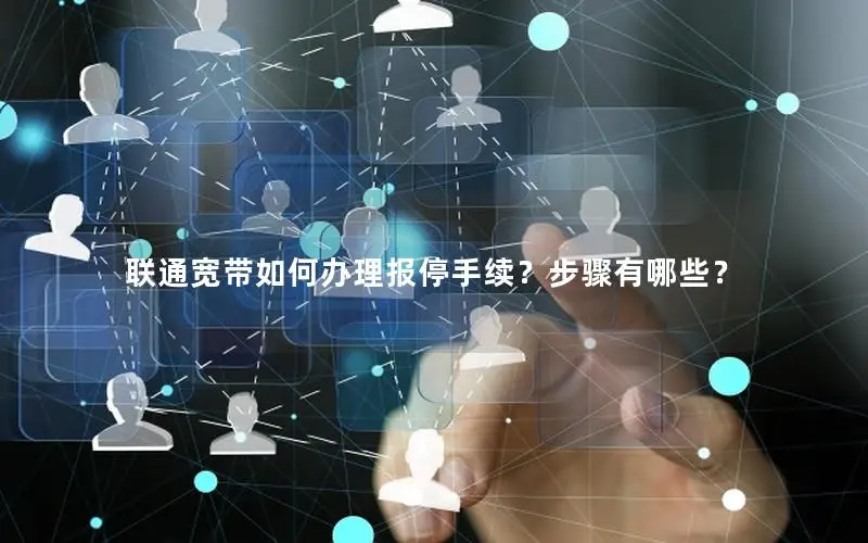 联通宽带如何办理报停手续？步骤有哪些？