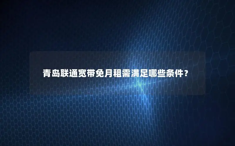 青岛联通宽带免月租需满足哪些条件？