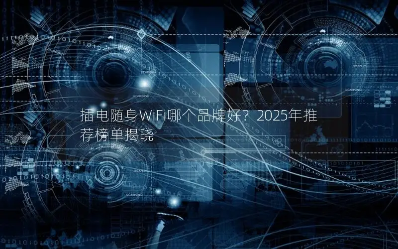 插电随身WiFi哪个品牌好？2025年推荐榜单揭晓