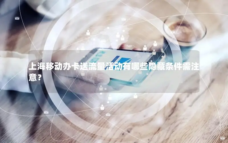 上海移动办卡送流量活动有哪些隐藏条件需注意？