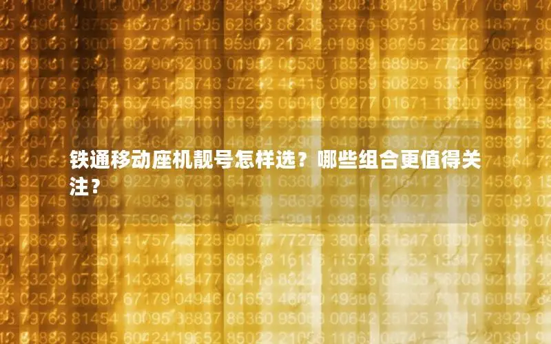 铁通移动座机靓号怎样选？哪些组合更值得关注？