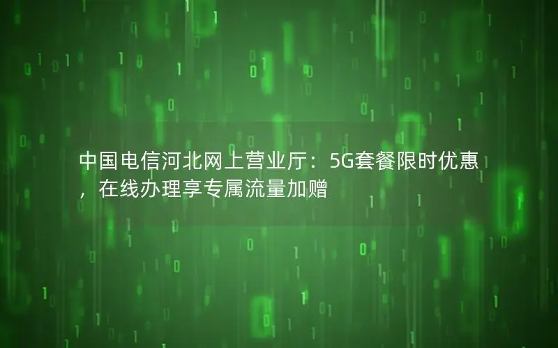 中国电信河北网上营业厅：5G套餐限时优惠，在线办理享专属流量加赠