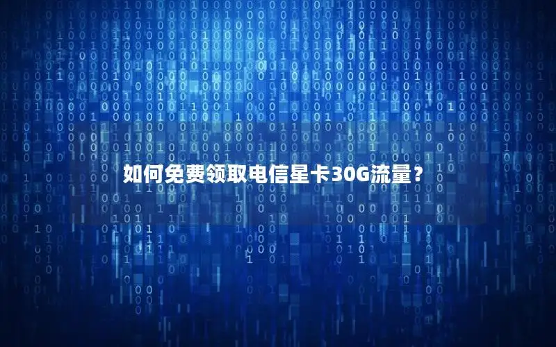 如何免费领取电信星卡30G流量？