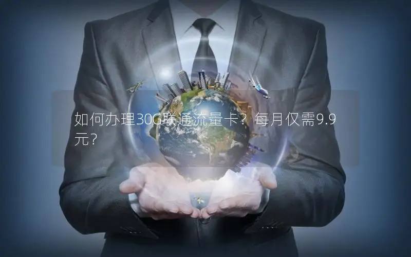 如何办理30G联通流量卡？每月仅需9.9元？
