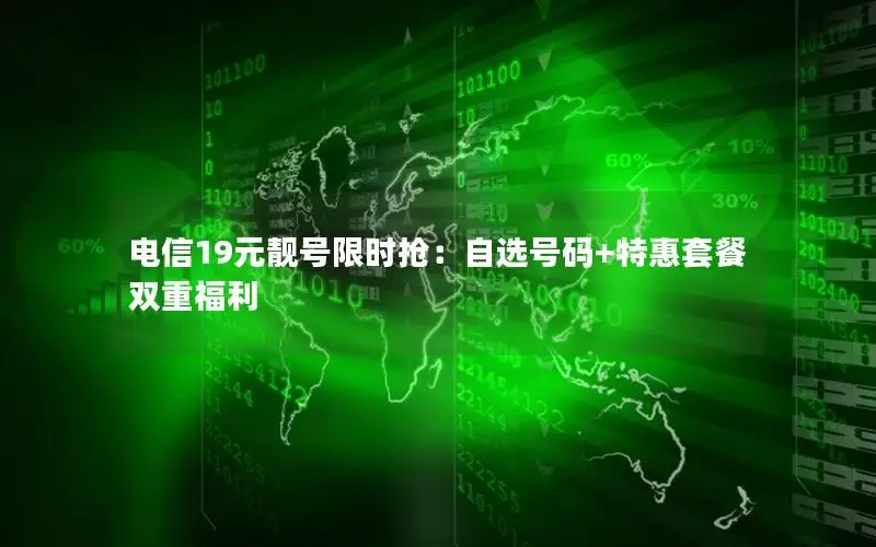 电信19元靓号限时抢：自选号码+特惠套餐双重福利