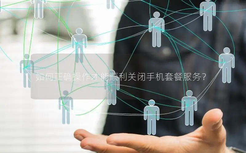 如何正确操作才能顺利关闭手机套餐服务？