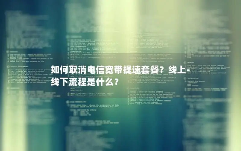 如何取消电信宽带提速套餐？线上-线下流程是什么？