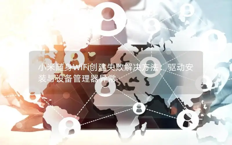 小米随身WiFi创建失败解决方法：驱动安装与设备管理器异常