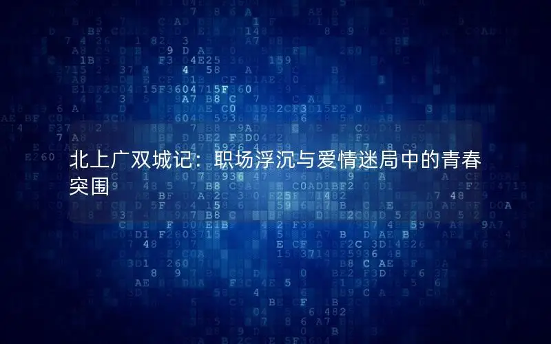 北上广双城记：职场浮沉与爱情迷局中的青春突围