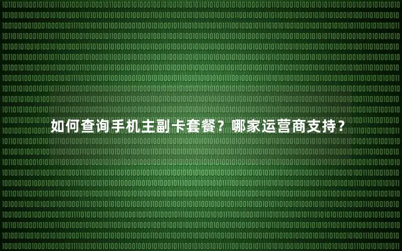 如何查询手机主副卡套餐？哪家运营商支持？