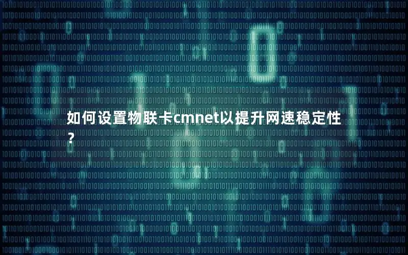 如何设置物联卡cmnet以提升网速稳定性？