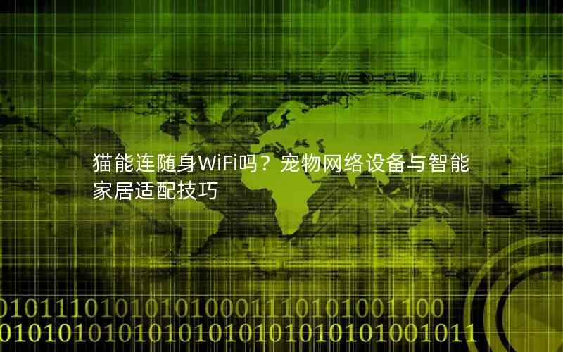 猫能连随身WiFi吗？宠物网络设备与智能家居适配技巧