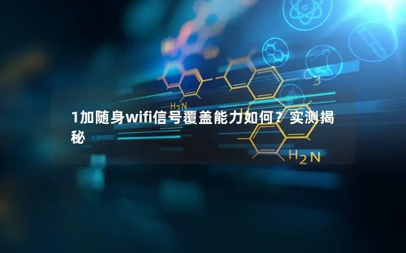 1加随身wifi信号覆盖能力如何？实测揭秘
