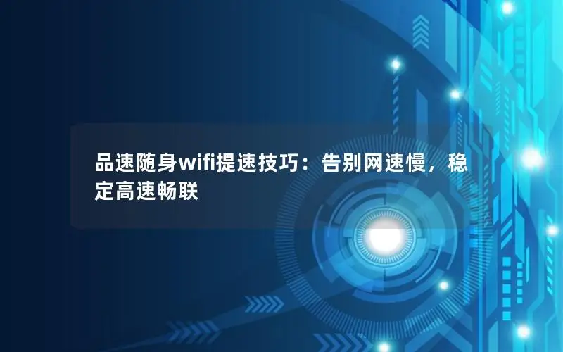 品速随身wifi提速技巧：告别网速慢，稳定高速畅联