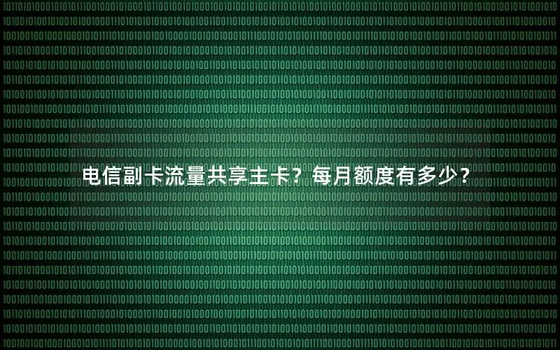 电信副卡流量共享主卡？每月额度有多少？