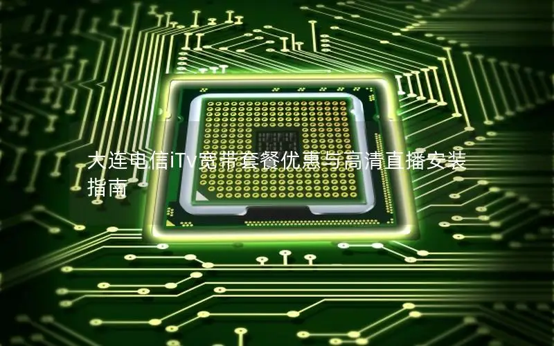 大连电信iTv宽带套餐优惠与高清直播安装指南