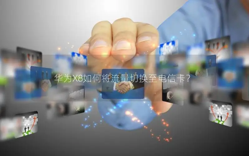 华为X8如何将流量切换至电信卡？