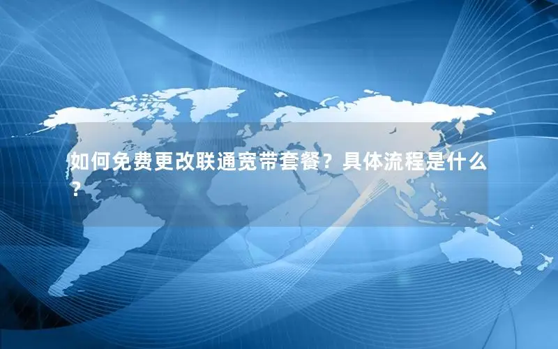 如何免费更改联通宽带套餐？具体流程是什么？