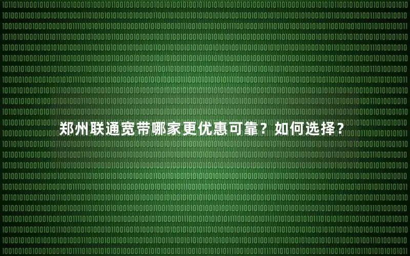 郑州联通宽带哪家更优惠可靠？如何选择？