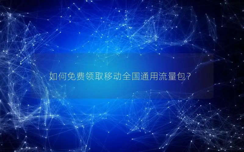 如何免费领取移动全国通用流量包？