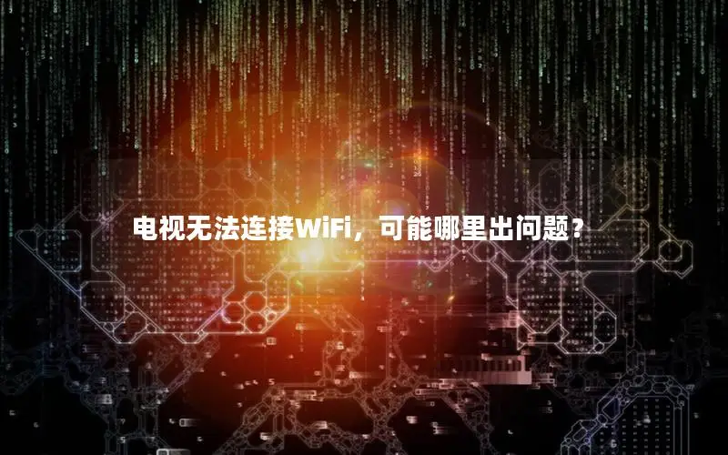 电视无法连接WiFi，可能哪里出问题？