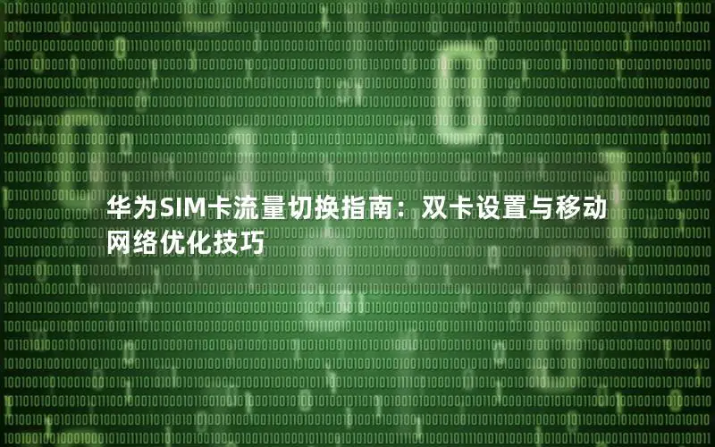 华为SIM卡流量切换指南：双卡设置与移动网络优化技巧