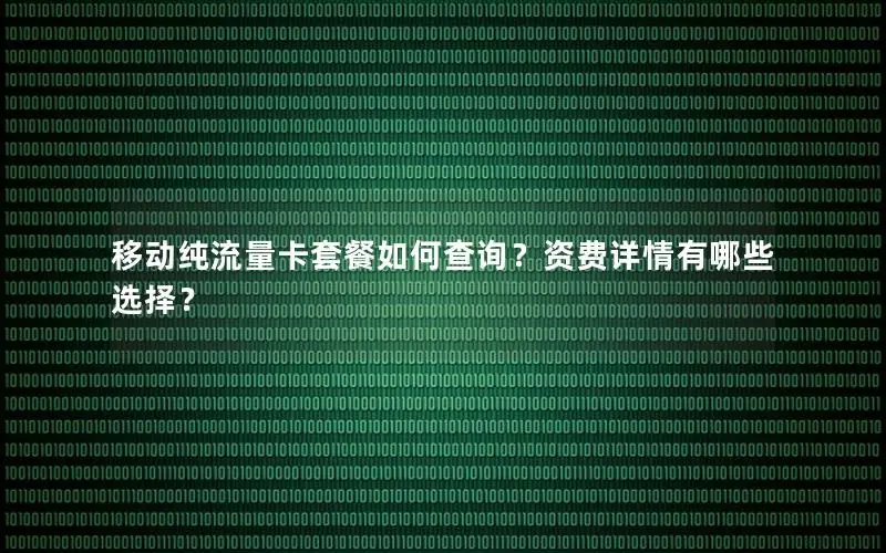 移动纯流量卡套餐如何查询？资费详情有哪些选择？