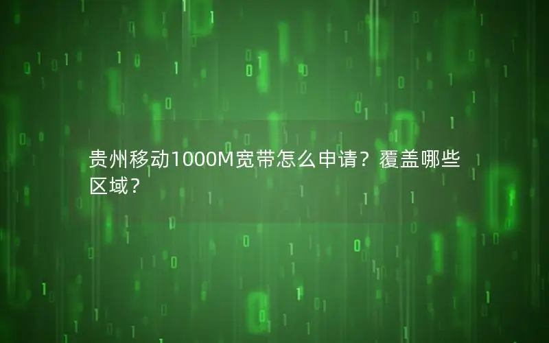 贵州移动1000M宽带怎么申请？覆盖哪些区域？