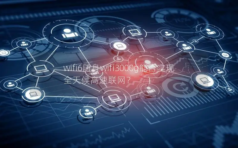 wifi6随身wifi3000g能否实现全天候高速联网？