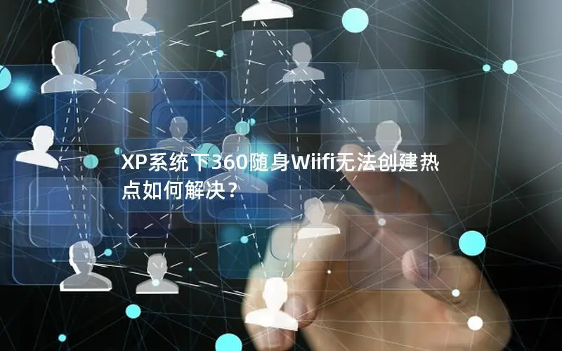 XP系统下360随身Wiifi无法创建热点如何解决？