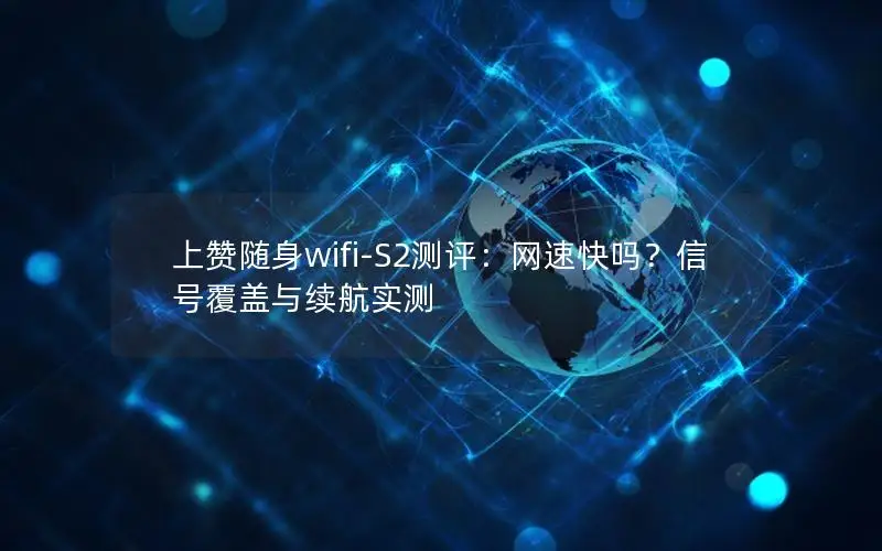 上赞随身wifi-S2测评：网速快吗？信号覆盖与续航实测