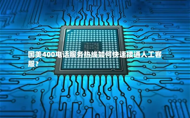国美400电话服务热线如何快速接通人工客服？