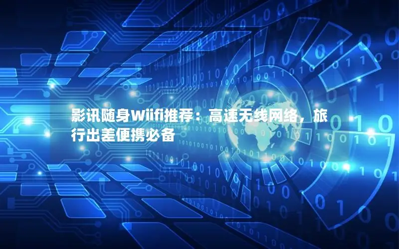 影讯随身Wiifi推荐：高速无线网络，旅行出差便携必备