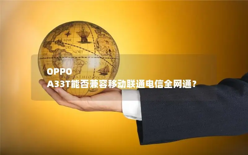 OPPO A33T能否兼容移动联通电信全网通？