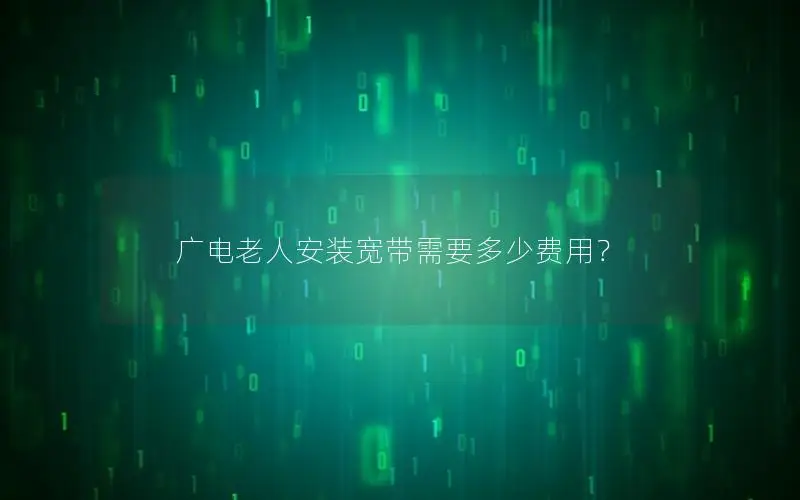 广电老人安装宽带需要多少费用？