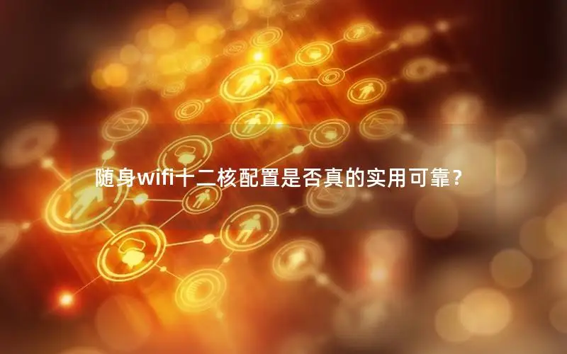 随身wifi十二核配置是否真的实用可靠？