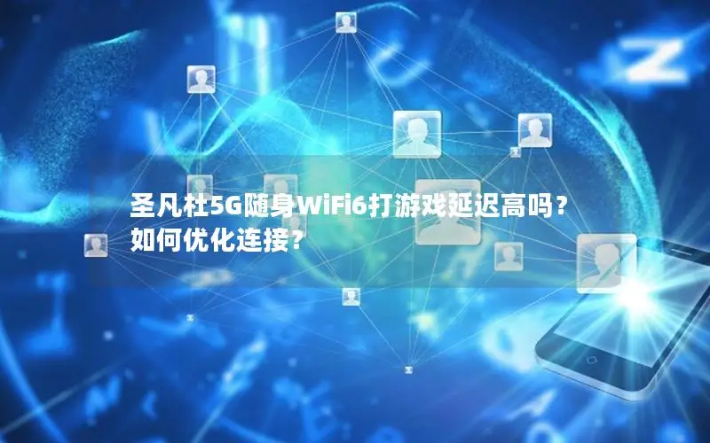 圣凡杜5G随身WiFi6打游戏延迟高吗？如何优化连接？