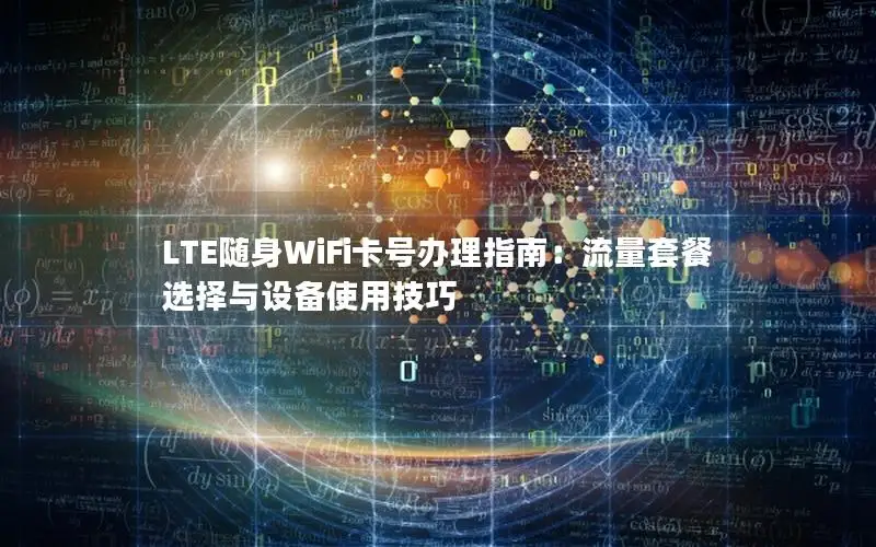 LTE随身WiFi卡号办理指南：流量套餐选择与设备使用技巧