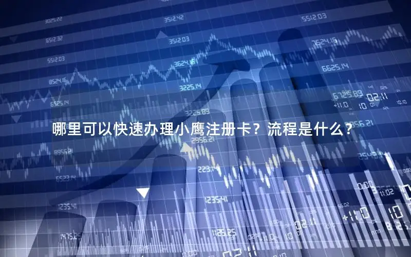 哪里可以快速办理小鹰注册卡？流程是什么？
