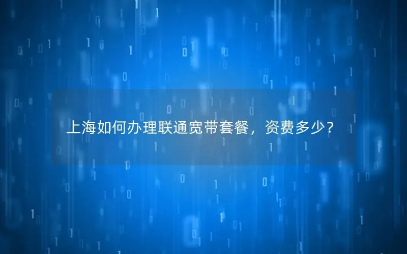 上海如何办理联通宽带套餐，资费多少？